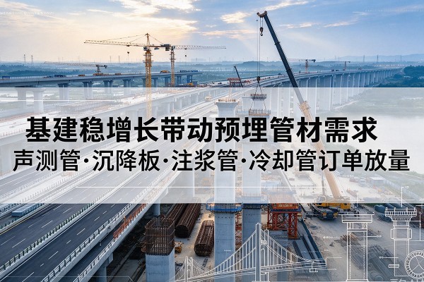 泰和基建稳增长带动预埋监测管材需求，声测管、沉降板、注浆管订单持续放量