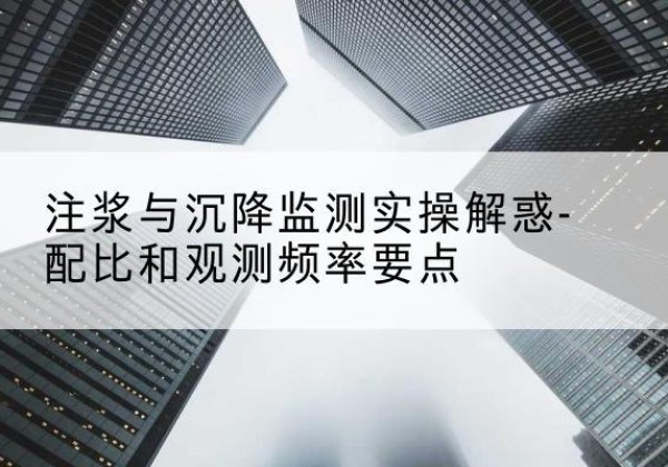 泰和水泥浆配比不当会不会造成注浆管堵管？-注浆与沉降监测实操解惑-配比和观测频率要点